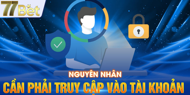 Nguyên nhân cần phải truy cập vào tài khoản