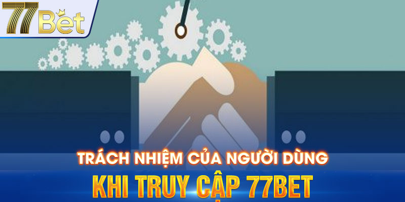 Trách nhiệm của người dùng khi truy cập 77Bet